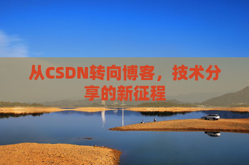 从CSDN转向博客，技术分享的新征程